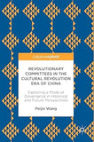 Revolutionary Committees in the Cultural Revolution Era of China: Exploring a Mode of Governance in Historical and Future Perspectives Hardcover