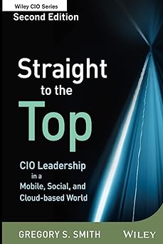 Straight to the Top: CIO Leadership in a Mobile, Social, and Cloud-based World: 588 Hardcover