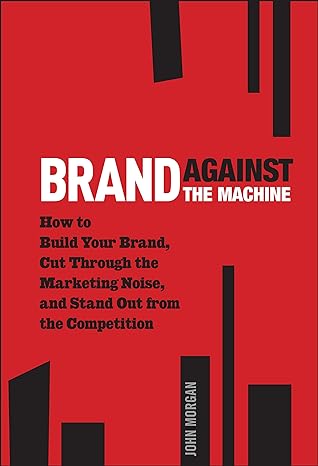 Brand Against The Machine: How To Build Your Brand, Cut Through The Marketing Noise, And Stand Out From The Competition Main image