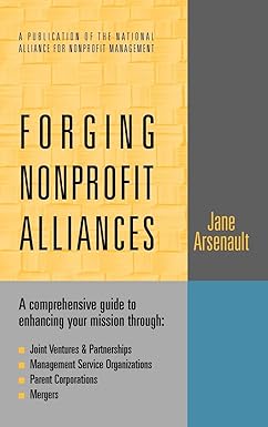 Forging Nonprofit Alliances: A Comprehensive Guide to Enhancing Your Mission Through Joint Ventures & Partnerships, Management Service Organizations, Parent Corporations, and Mergers Hardcover Main image