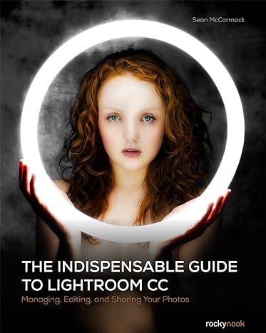 The Indispensable Guide To Lightroom CC: Managing, Editing, And Sharing Your Photos Main image