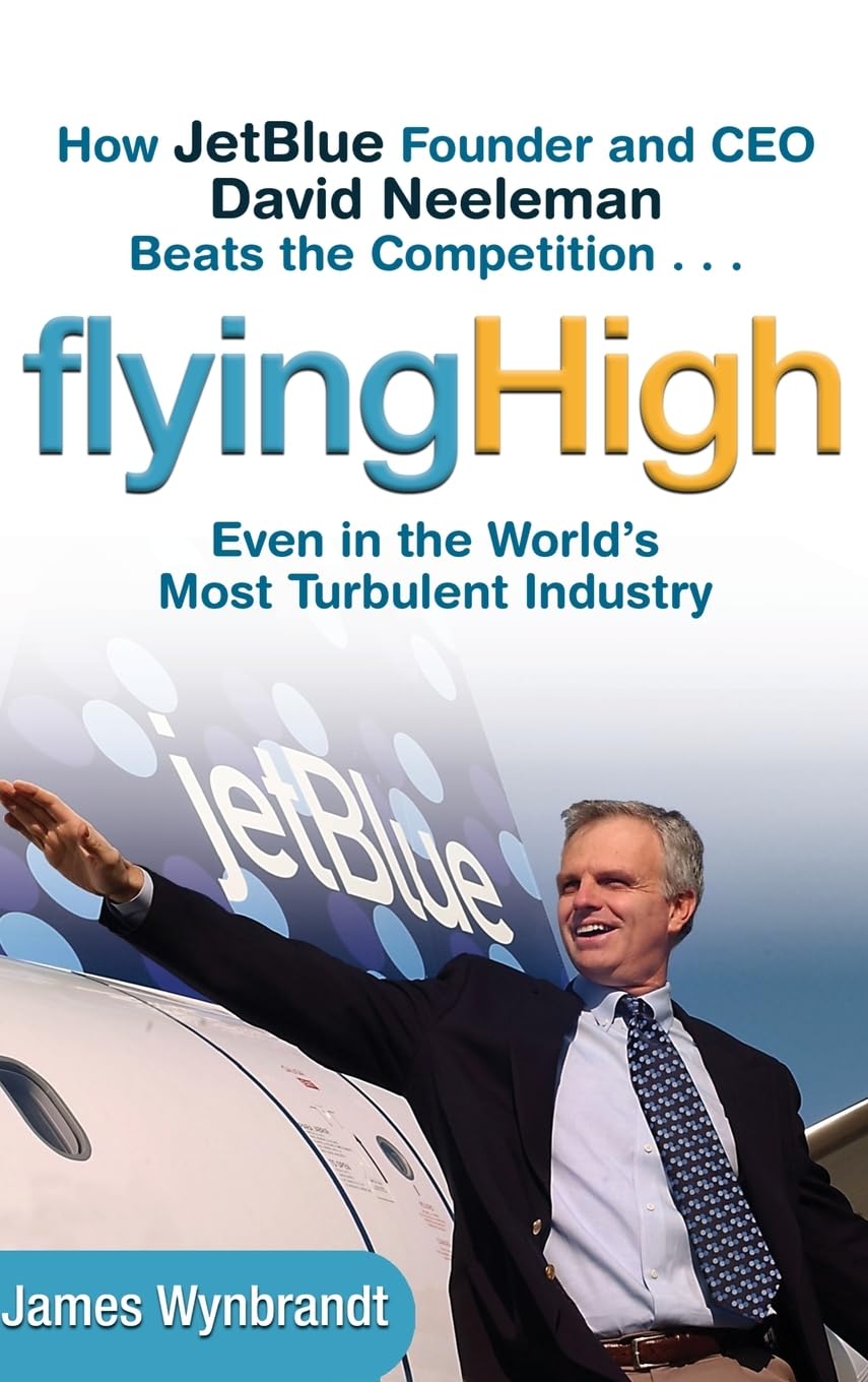 Flying High: How JetBlue Founder And CEO David Neeleman Beats the Competition... Even In The World's Most Turbulent Industry Hardcover Main image